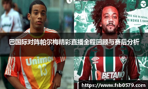 巴国际对阵帕尔梅精彩直播全程回顾与赛后分析